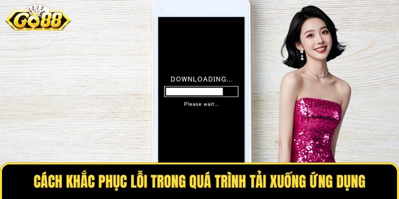 Cách khắc phục lỗi trong quá trình tải xuống ứng dụng