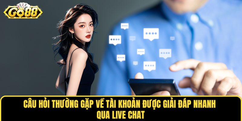 Câu hỏi thường gặp về tài khoản được giải đáp nhanh qua live chat
