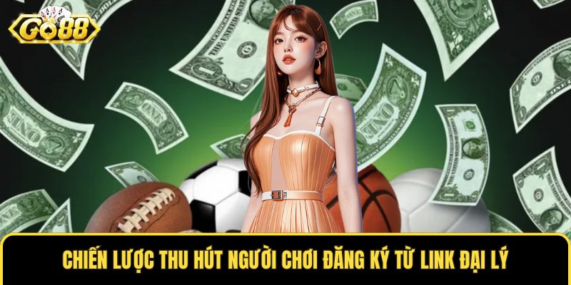 Chiến lược thu hút người chơi đăng ký từ link đại lý