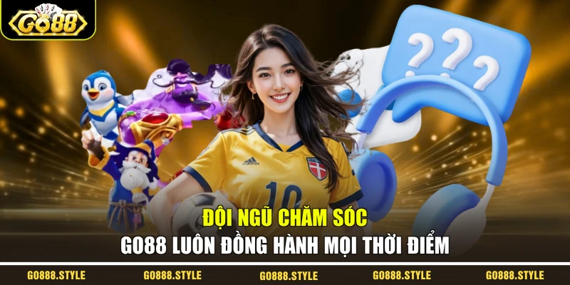Đội ngũ chăm sóc GO88 luôn đồng hành mọi thời điểm