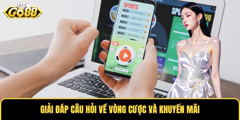 Giải đáp câu hỏi về vòng cược và khuyến mãi