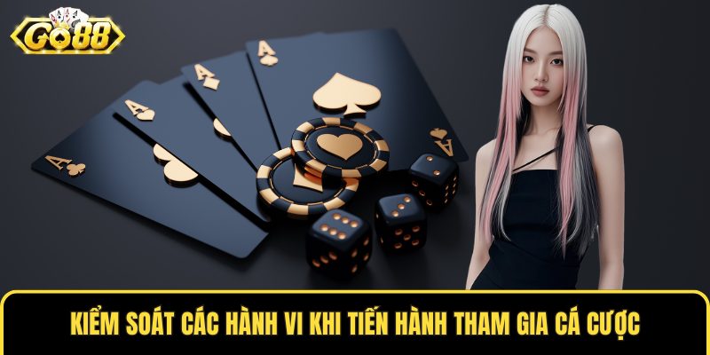 Kiểm soát các hành vi khi tiến hành tham gia cá cược