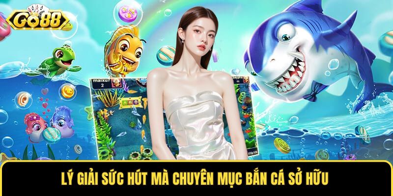Lý giải sức hút mà chuyên mục bắn cá sở hữu 