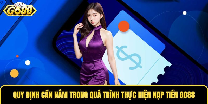 Quy định cần nắm trong quá trình thực hiện nạp tiền GO88