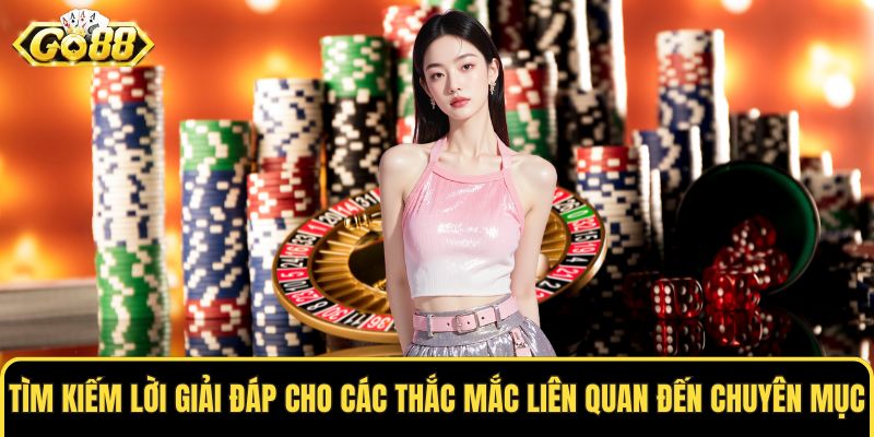 Tìm kiếm lời giải đáp cho các thắc mắc liên quan đến chuyên mục