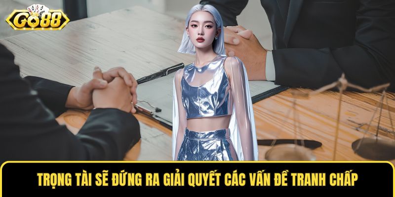 Trọng tài sẽ đứng ra giải quyết các vấn đề tranh chấp